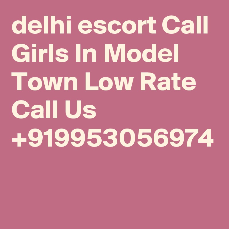 delhi escort Call Girls In Model Town Low Rate Call Us +919953056974 