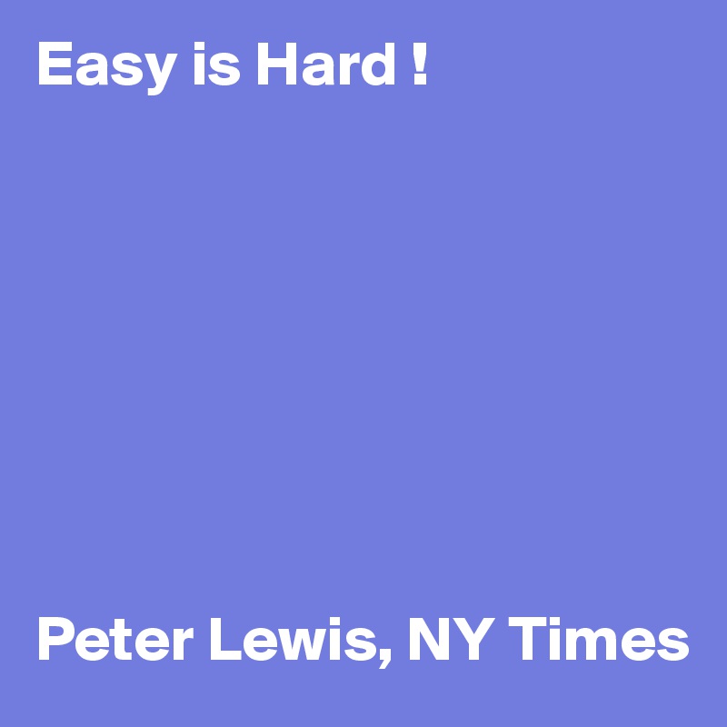 Easy is Hard !
   







Peter Lewis, NY Times