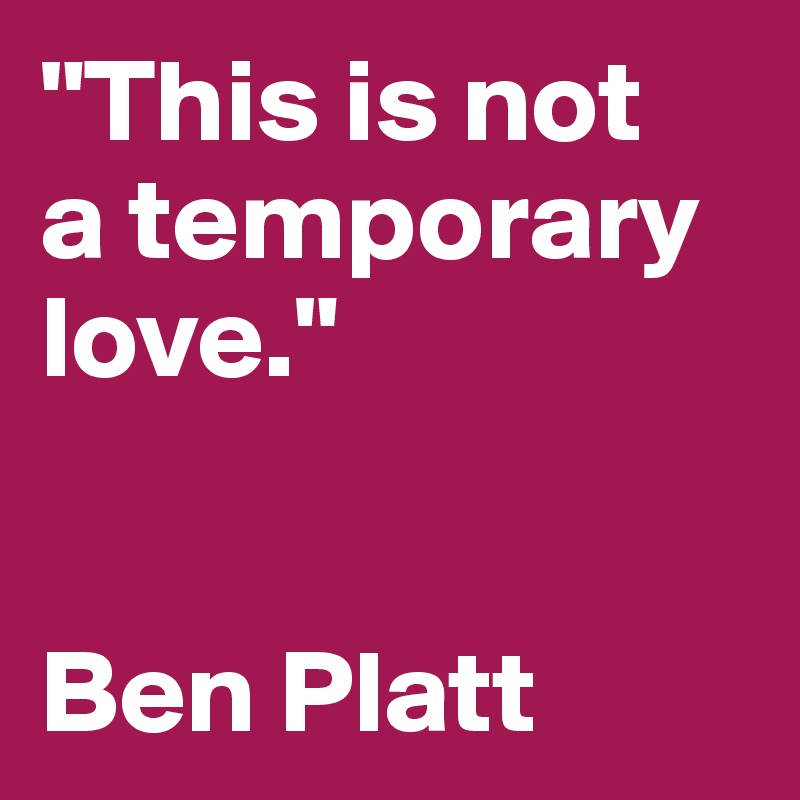 "This is not 
a temporary love."


Ben Platt