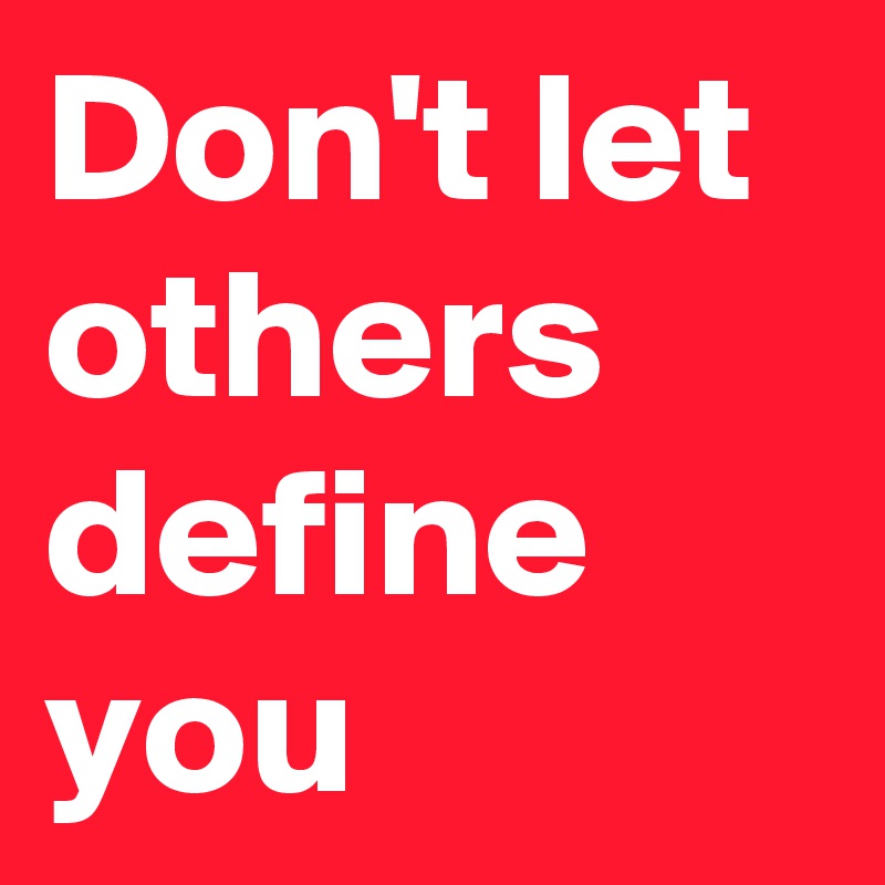 Don't let others define you