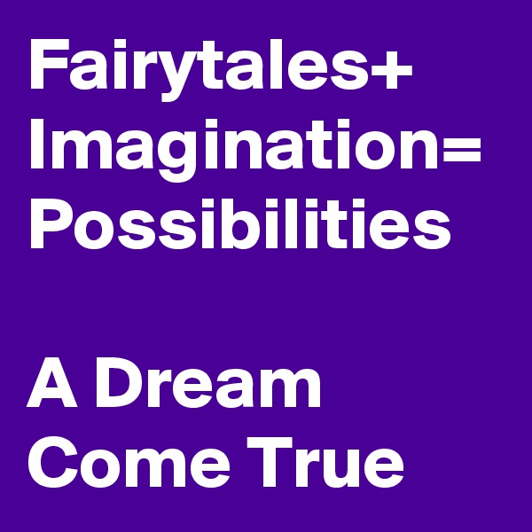 Fairytales+
Imagination=
Possibilities

A Dream Come True