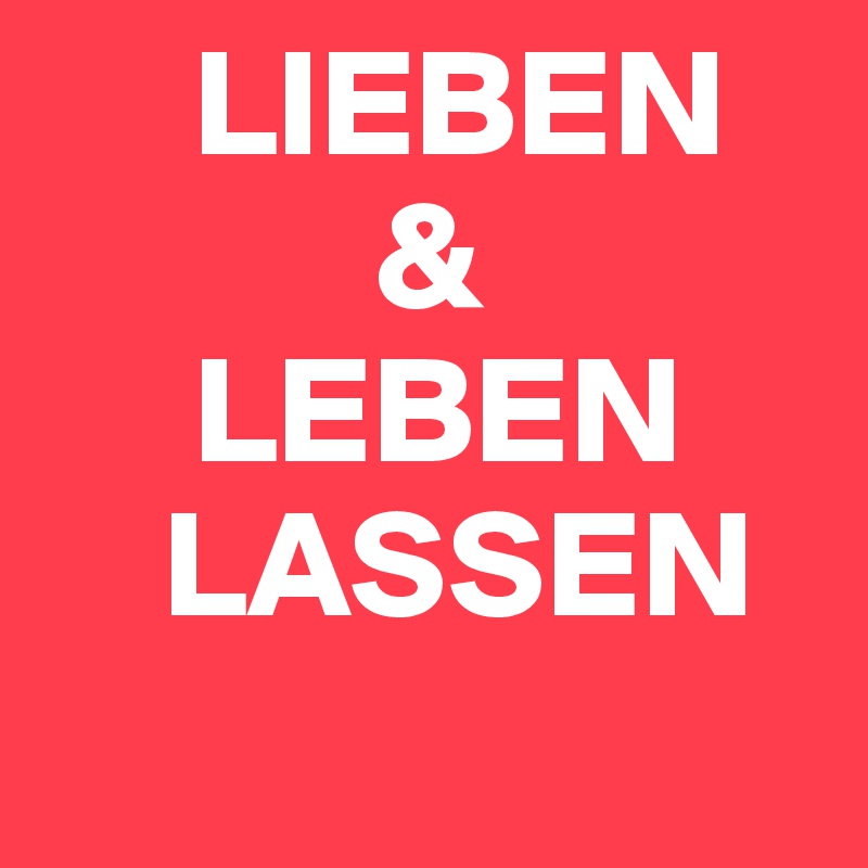      LIEBEN
           &
     LEBEN
    LASSEN
