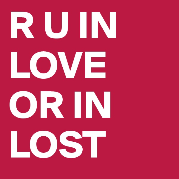 R U IN LOVE OR IN LOST