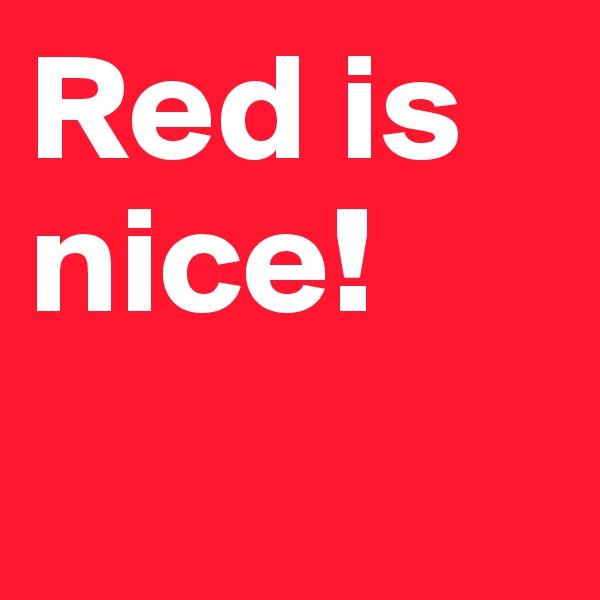 Red is nice!