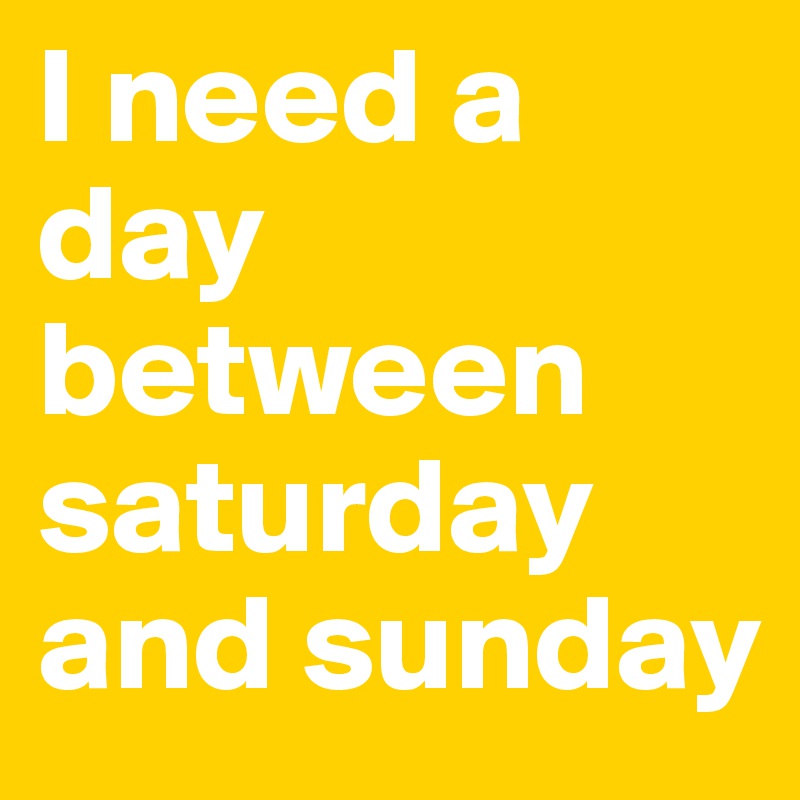 i-need-a-day-between-saturday-and-sunday-post-by-ddolard-on-boldomatic