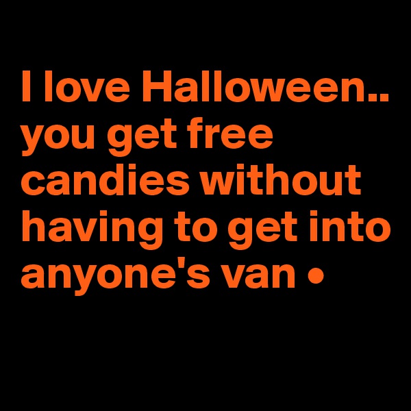 
I love Halloween..
you get free candies without having to get into anyone's van •