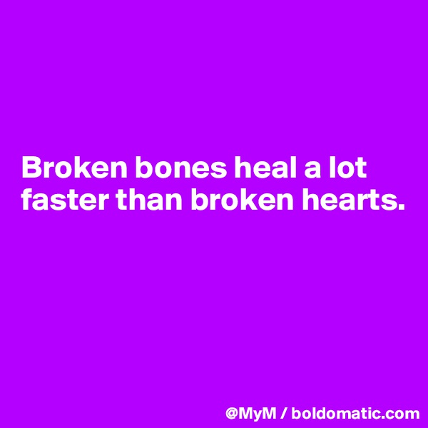 



Broken bones heal a lot faster than broken hearts.




