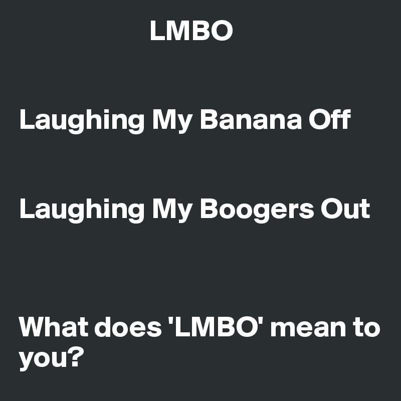                       LMBO


Laughing My Banana Off 


Laughing My Boogers Out



What does 'LMBO' mean to you?