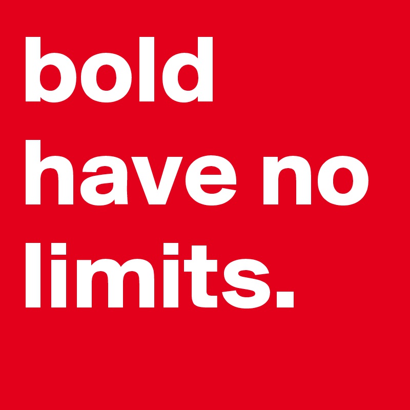 bold have no limits.