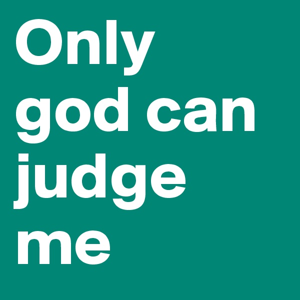 Only god can judge me