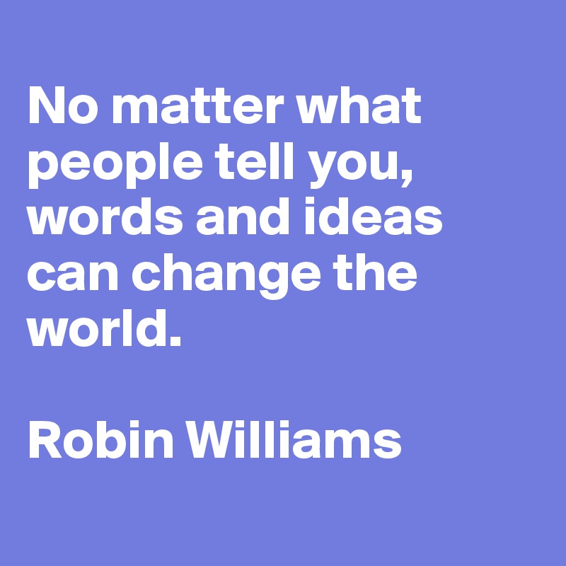 
No matter what people tell you, words and ideas can change the world.

Robin Williams
