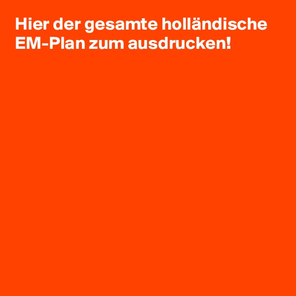 Hier der gesamte holländische EM-Plan zum ausdrucken! 











