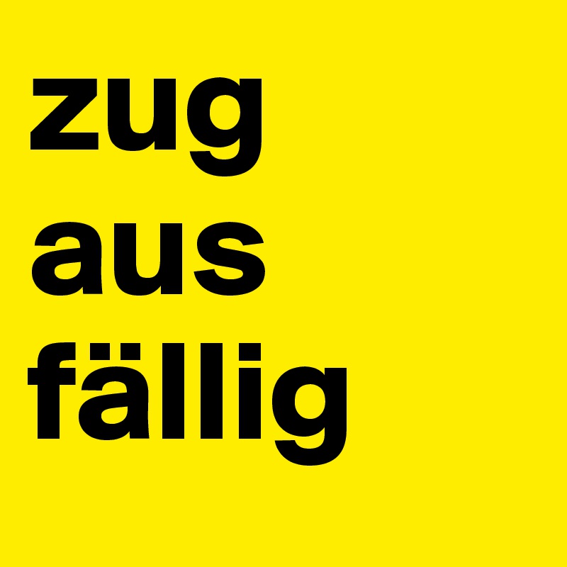 zug
aus
fällig