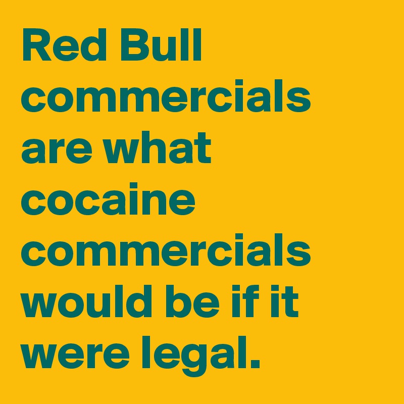 Red Bull commercials are what cocaine commercials would be if it were legal.