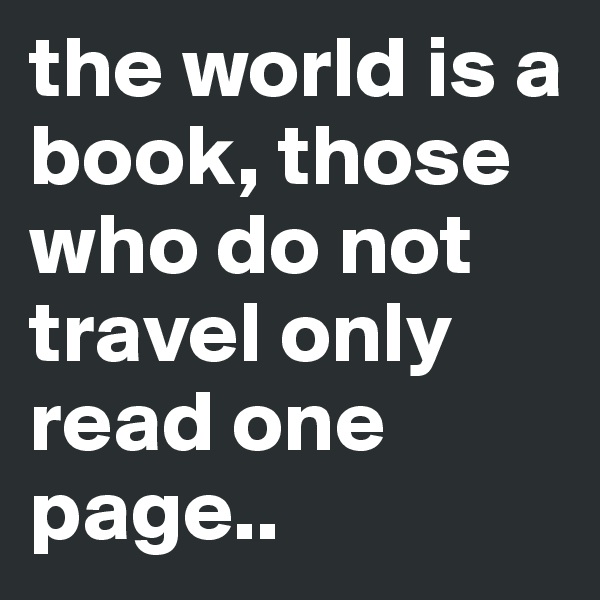 the world is a book, those who do not travel only read one page..