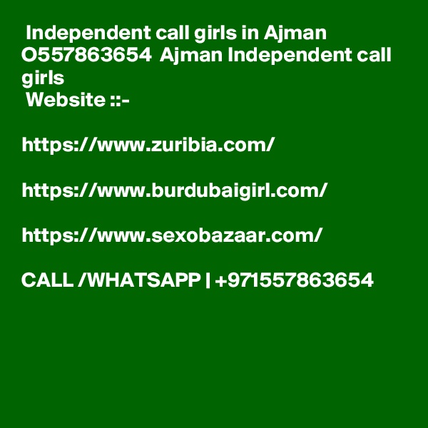  Independent call girls in Ajman  O557863654  Ajman Independent call girls
 Website ::- 

https://www.zuribia.com/

https://www.burdubaigirl.com/

https://www.sexobazaar.com/

CALL /WHATSAPP | +971557863654




