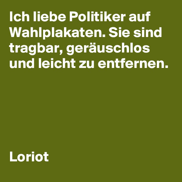 Ich liebe Politiker auf Wahlplakaten. Sie sind tragbar, geräuschlos und leicht zu entfernen.





Loriot
