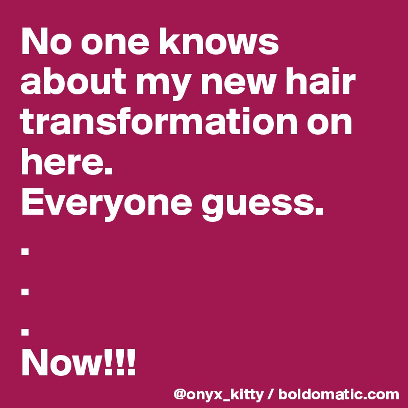 No one knows about my new hair transformation on here.
Everyone guess.
.
.
.
Now!!!