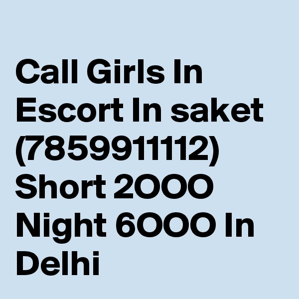 
Call Girls In Escort In saket (7859911112) Short 2OOO Night 6OOO In Delhi