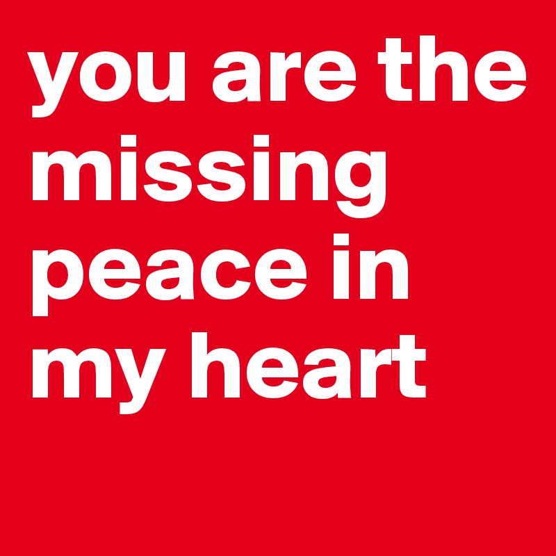 you are the missing peace in my heart