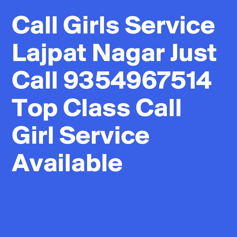 Call Girls Service Lajpat Nagar Just Call 9354967514 Top Class Call Girl Service Available
