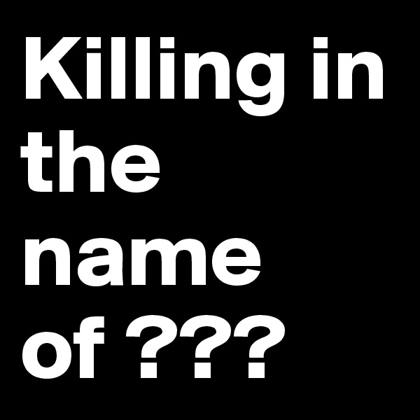 Killing in the name of ??? 