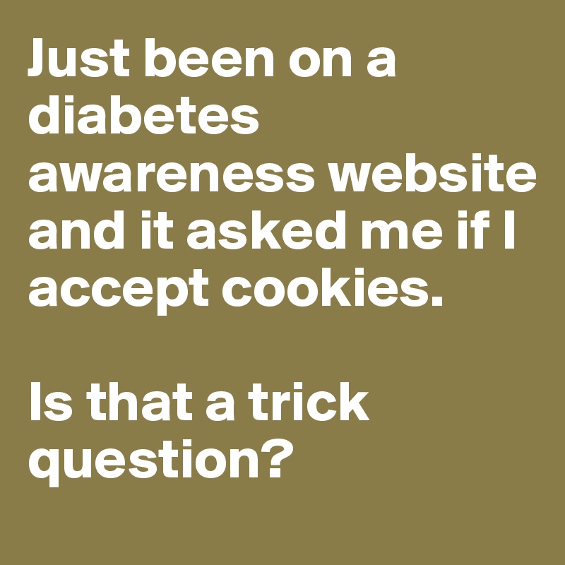 Just been on a diabetes awareness website and it asked me if I accept cookies.

Is that a trick question?