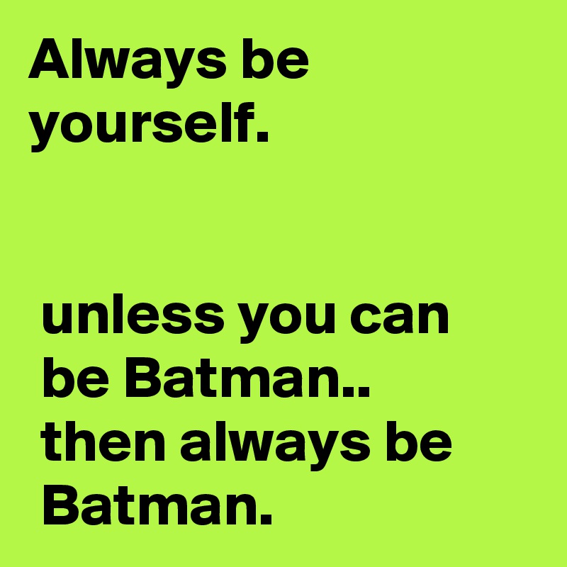 Always be yourself.


 unless you can        be Batman..
 then always be        Batman.