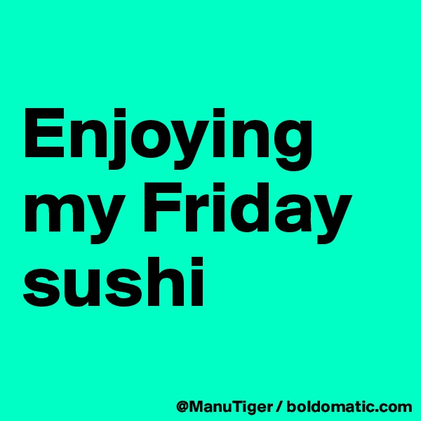
Enjoying my Friday sushi
