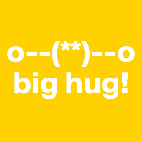
o--(**)--o
 big hug!