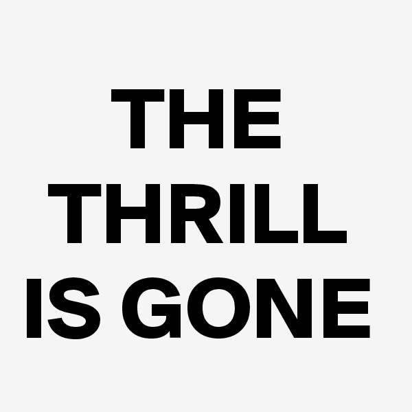 THE THRILL IS GONE