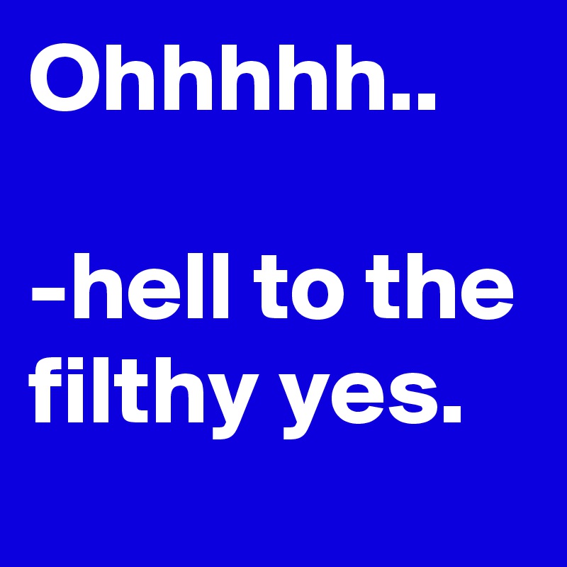 Ohhhhh..

-hell to the filthy yes. 