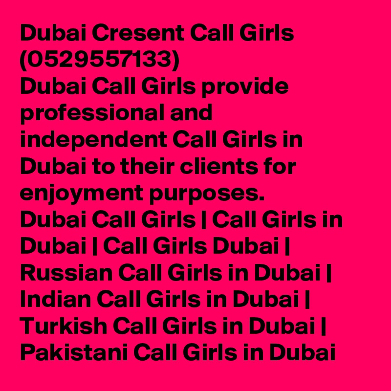 Dubai Cresent Call Girls (0529557133)
Dubai Call Girls provide professional and independent Call Girls in Dubai to their clients for enjoyment purposes.
Dubai Call Girls | Call Girls in Dubai | Call Girls Dubai | Russian Call Girls in Dubai | Indian Call Girls in Dubai | Turkish Call Girls in Dubai | Pakistani Call Girls in Dubai