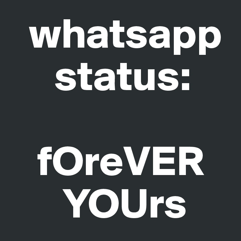   whatsapp    
     status:

   fOreVER 
      YOUrs