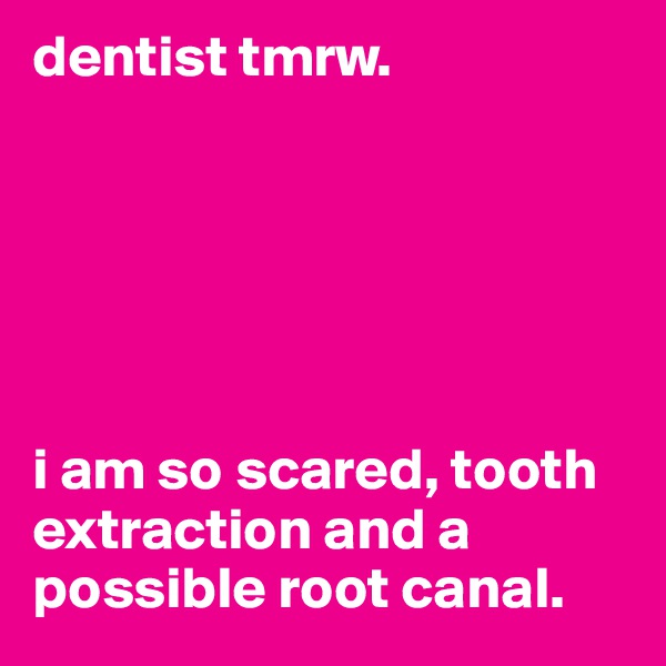 dentist tmrw. 






i am so scared, tooth extraction and a possible root canal. 