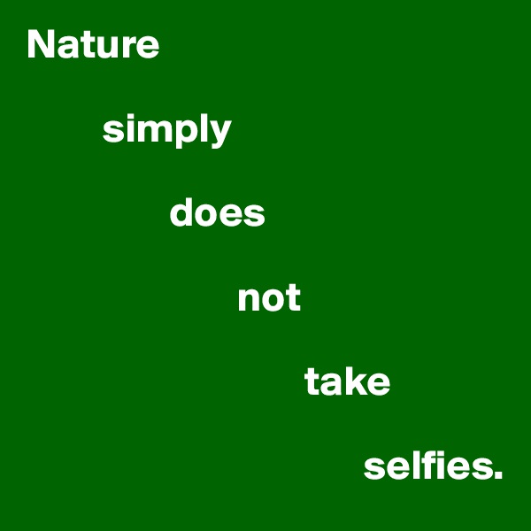 Nature

         simply

                 does

                         not

                                 take 

                                        selfies.