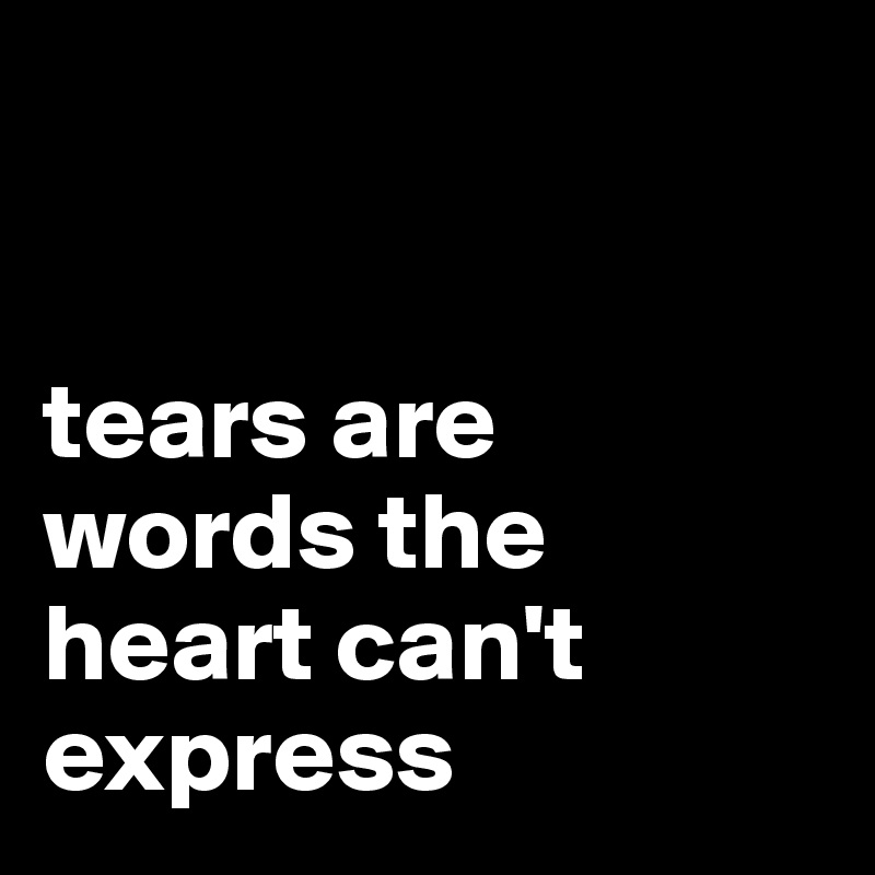 


tears are words the heart can't  express