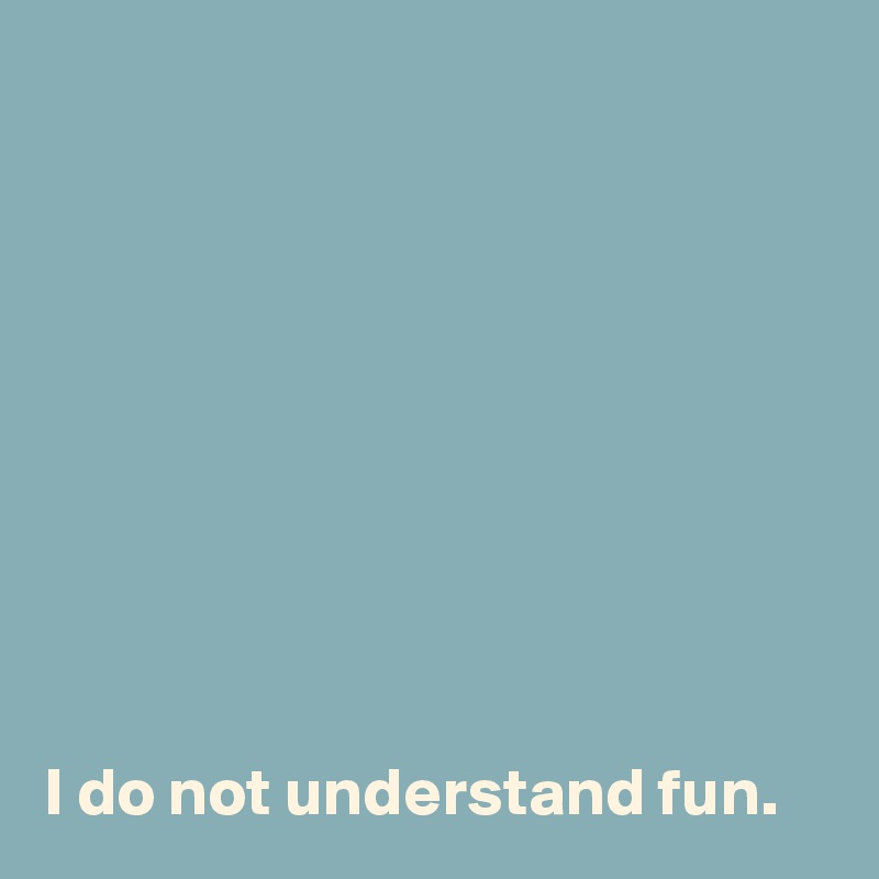 









I do not understand fun. 