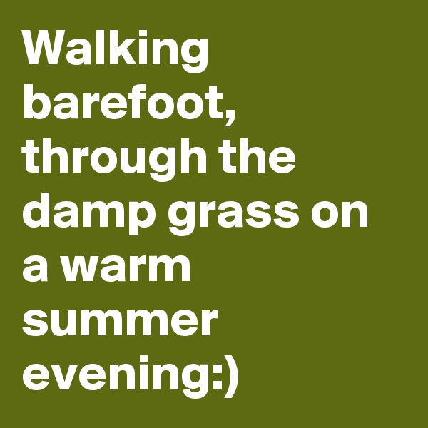 Walking barefoot, through the damp grass on a warm summer evening:)