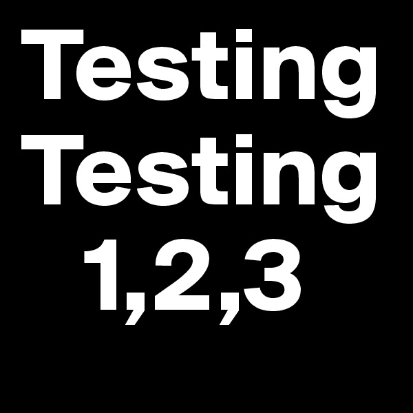 Testing 
Testing
   1,2,3