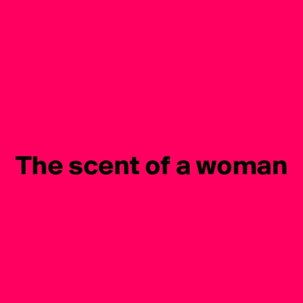 




The scent of a woman


