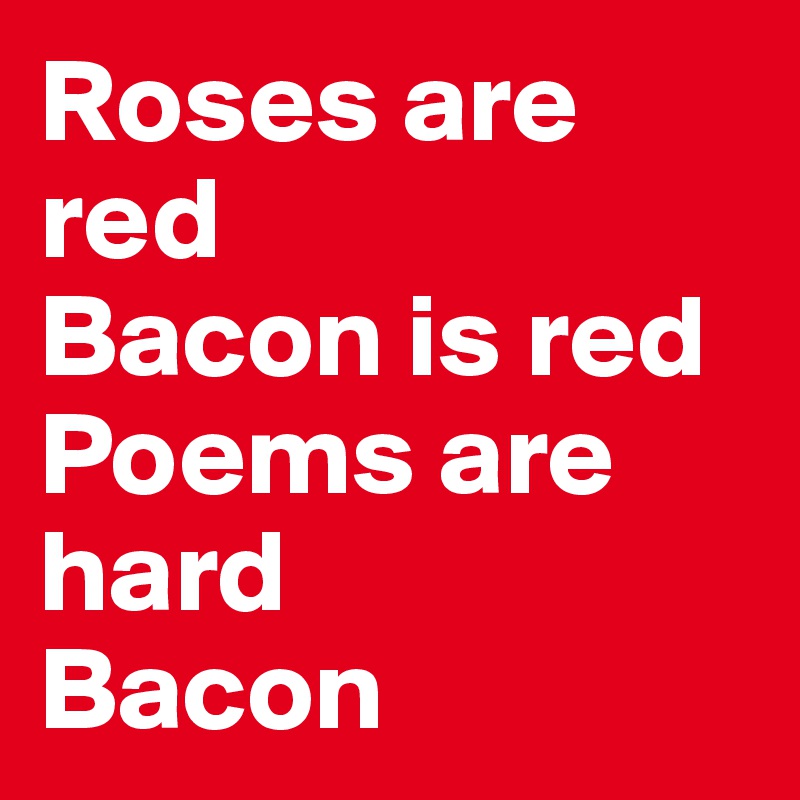 Roses are red
Bacon is red
Poems are hard
Bacon