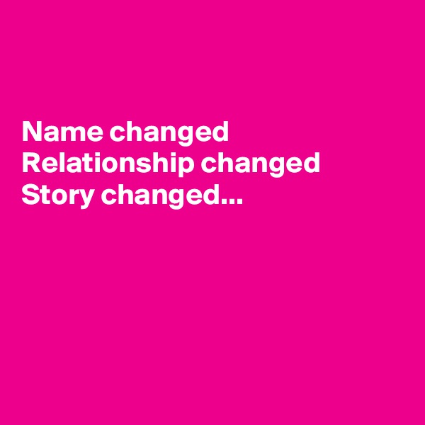 


Name changed
Relationship changed
Story changed...





