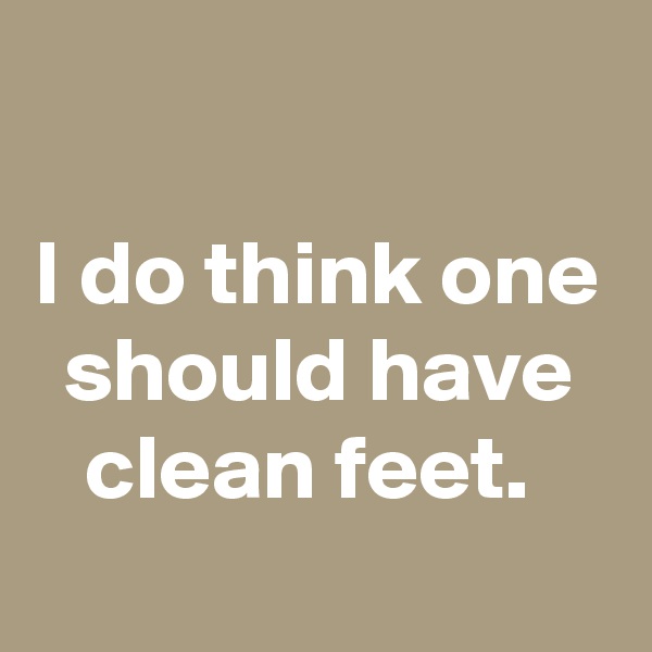 

I do think one should have clean feet. 
