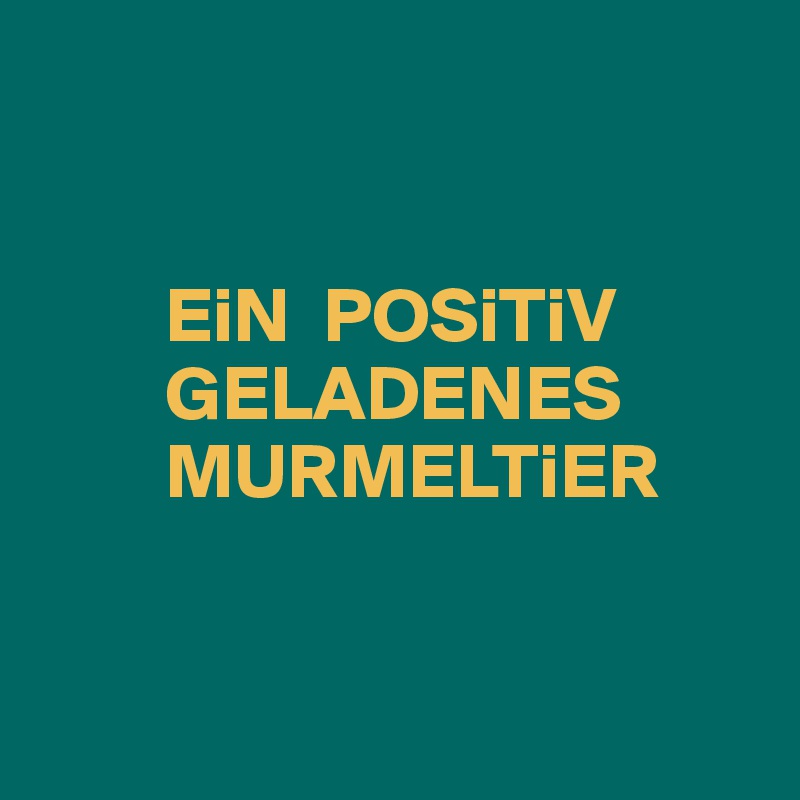 


        EiN  POSiTiV  
        GELADENES   
        MURMELTiER


