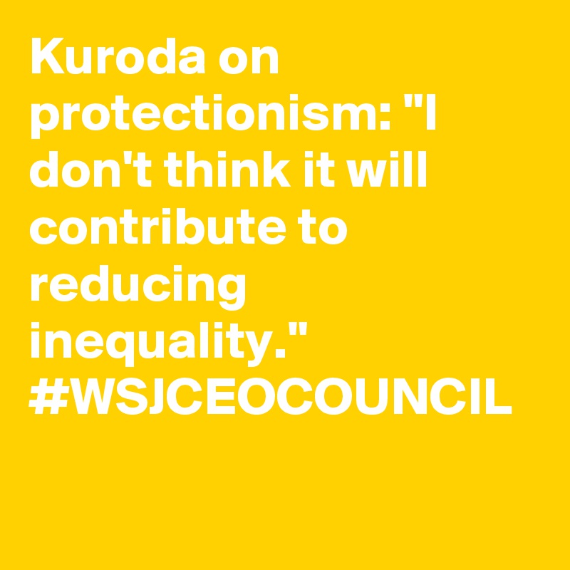 Kuroda on protectionism: "I don't think it will contribute to reducing inequality." #WSJCEOCOUNCIL