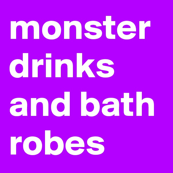 monster drinks and bath robes