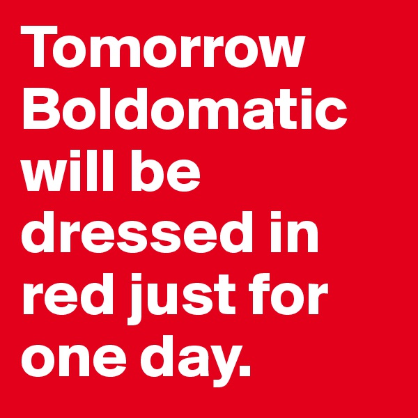 Tomorrow Boldomatic will be dressed in red just for one day.
