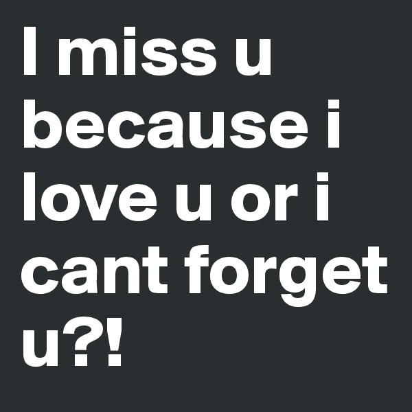 I miss u because i love u or i cant forget u?!