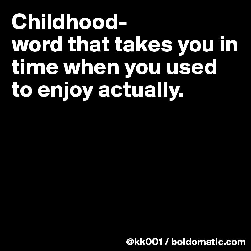 Childhood-
word that takes you in time when you used to enjoy actually.




